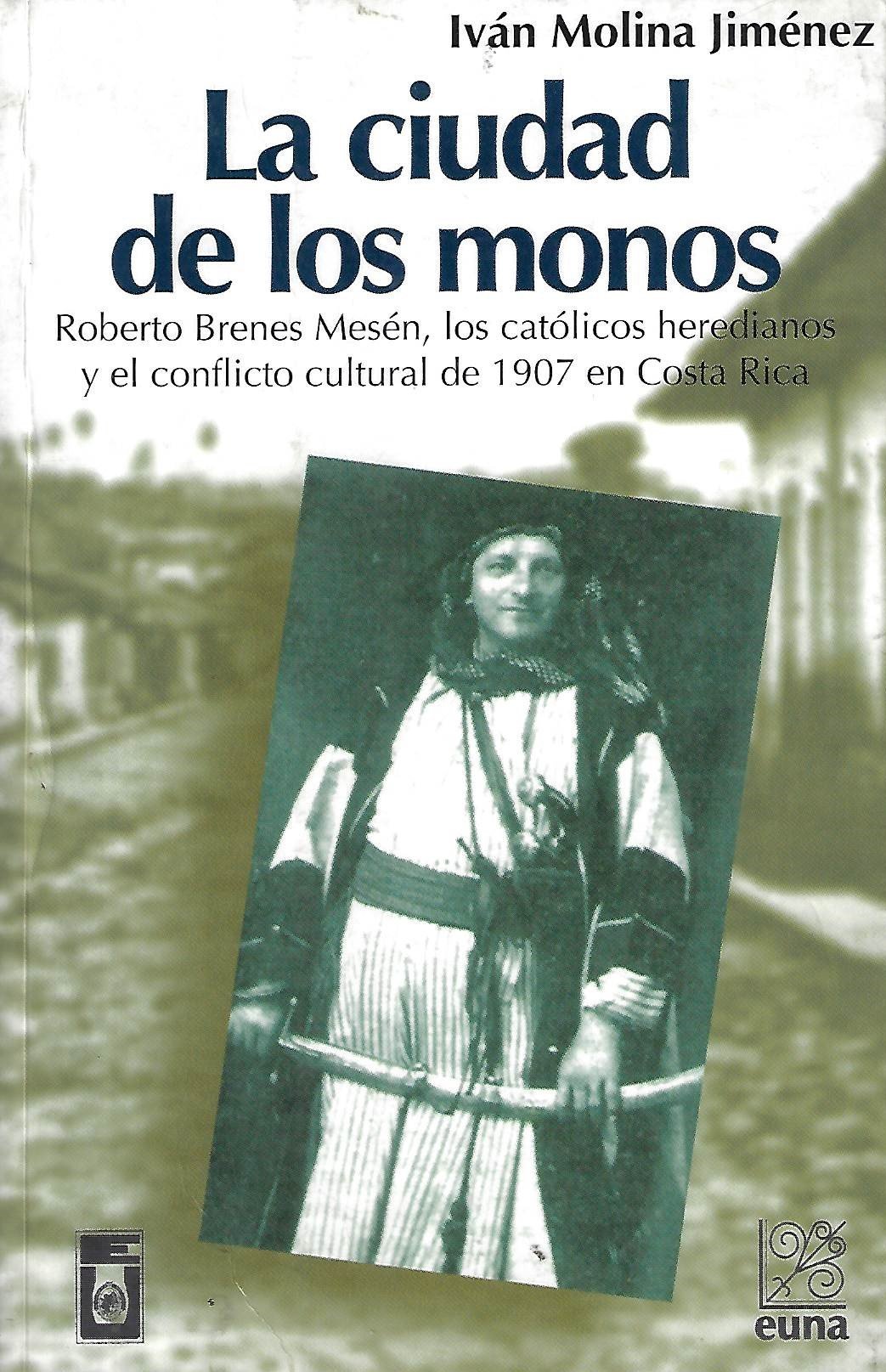 la ciudad de los monos; roberto brenes mesen, los católicos heredianos y el conflicto cultural de 1907 en costa rica La ciudad de los monos; Roberto Brenes Mesen, los católicos heredianos y el conflicto cultural de 1907 en Costa Rica